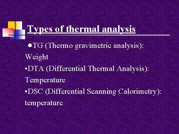 Types of thermal analysis • TG (Thermo gravimetric analysis): Weight • DTA (Differential Thermal