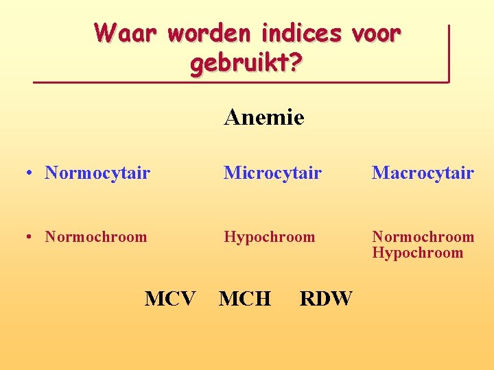 Waar worden indices voor gebruikt? Anemie • Normocytair Microcytair Macrocytair • Normochroom Hypochroom MCV