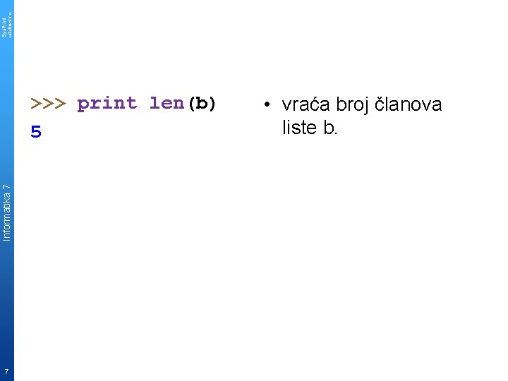 Sys. Print udzbenik. hr Informatika 7 >>> print len(b) 5 7 • vraća broj