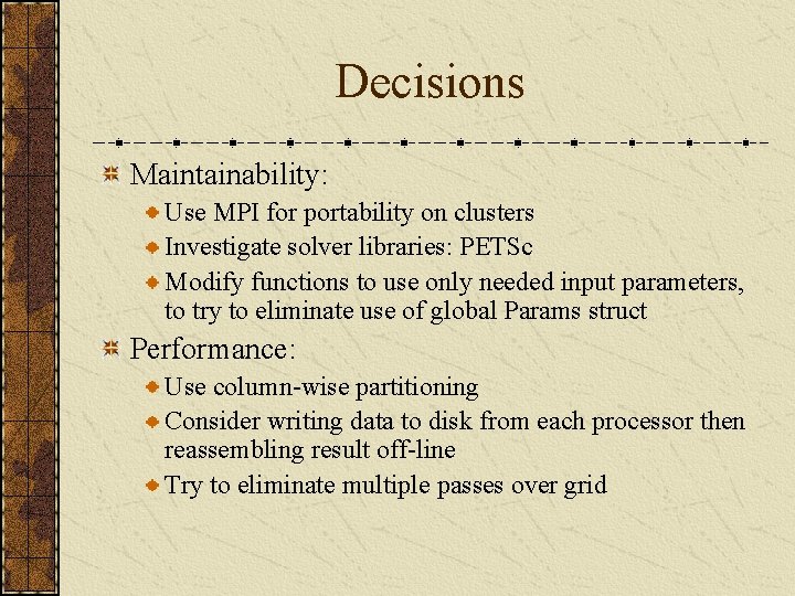 Decisions Maintainability: Use MPI for portability on clusters Investigate solver libraries: PETSc Modify functions