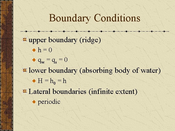 Boundary Conditions upper boundary (ridge) h=0 qw = qs = 0 lower boundary (absorbing