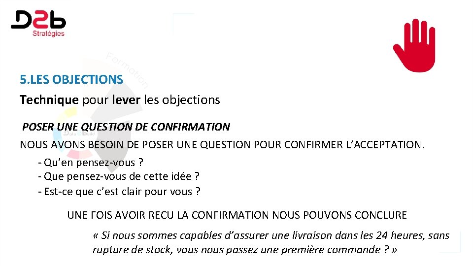 5. LES OBJECTIONS Technique pour lever les objections POSER UNE QUESTION DE CONFIRMATION NOUS