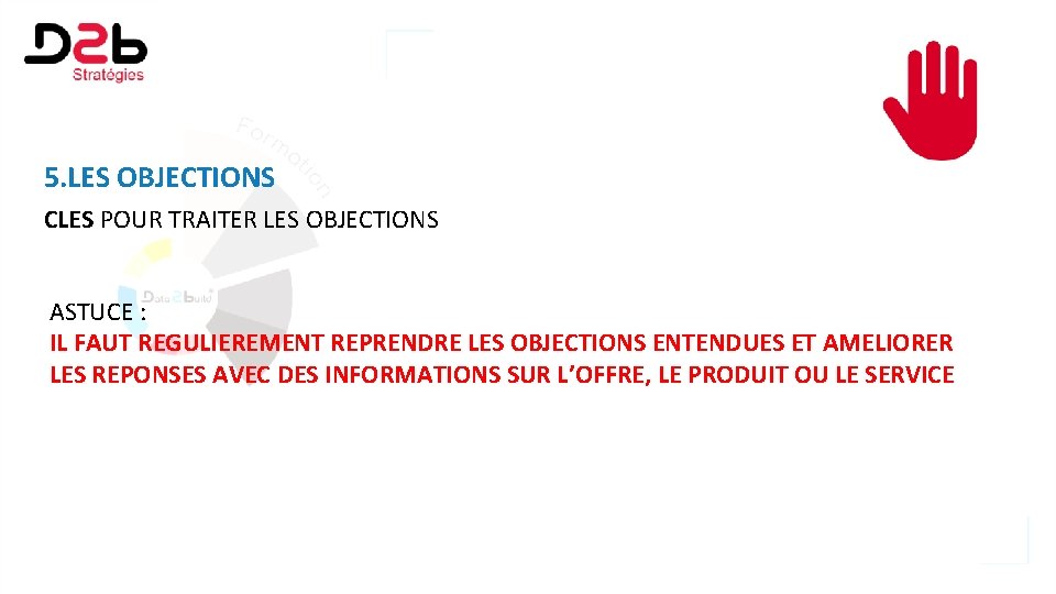 5. LES OBJECTIONS CLES POUR TRAITER LES OBJECTIONS ASTUCE : IL FAUT REGULIEREMENT REPRENDRE