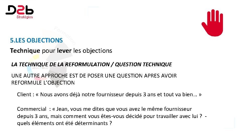 5. LES OBJECTIONS Technique pour lever les objections LA TECHNIQUE DE LA REFORMULATION /