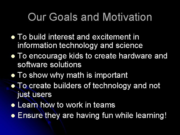 Our Goals and Motivation To build interest and excitement in information technology and science