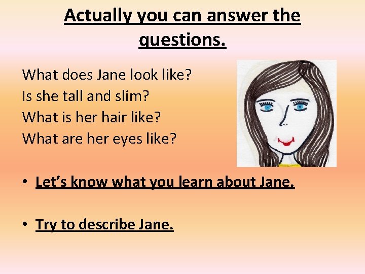 Actually you can answer the questions. What does Jane look like? Is she tall