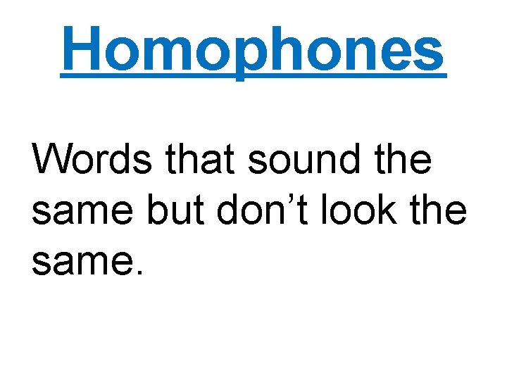 Homophones Words that sound the same but don’t look the same. 