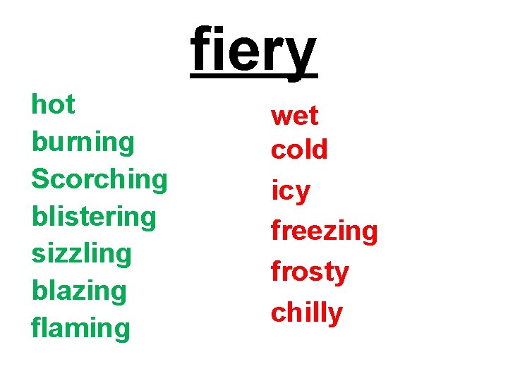 fiery hot burning Scorching blistering sizzling blazing flaming wet cold icy freezing frosty chilly
