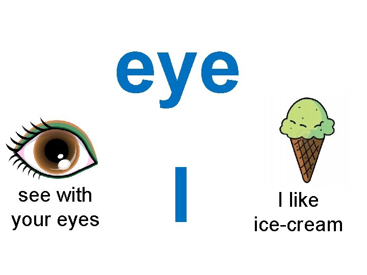 eye see with your eyes I I like ice-cream 