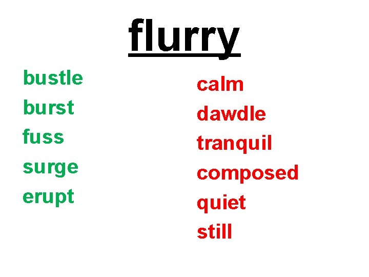 flurry bustle burst fuss surge erupt calm dawdle tranquil composed quiet still 