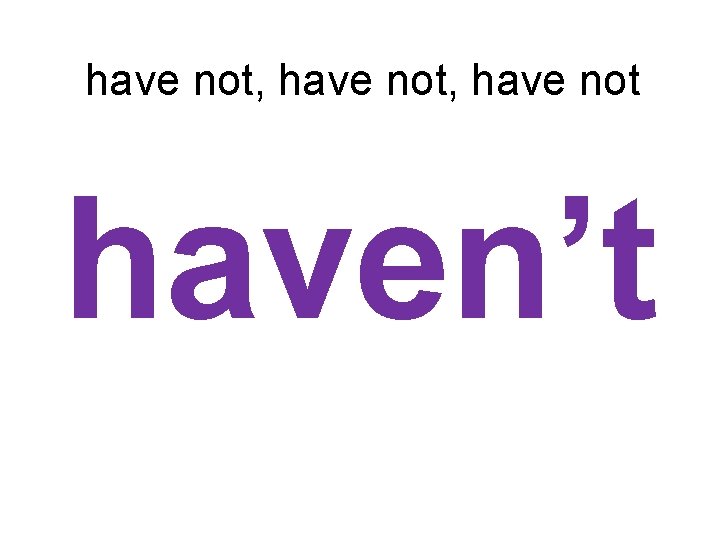 have not, have not haven’t 