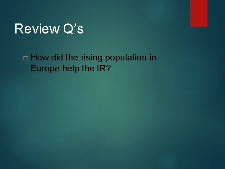 Review Q’s � How did the rising population in Europe help the IR? 