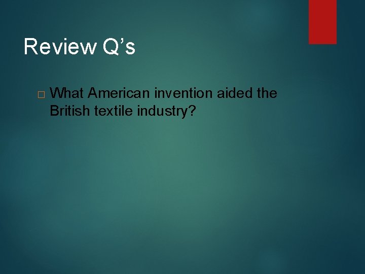 Review Q’s � What American invention aided the British textile industry? 