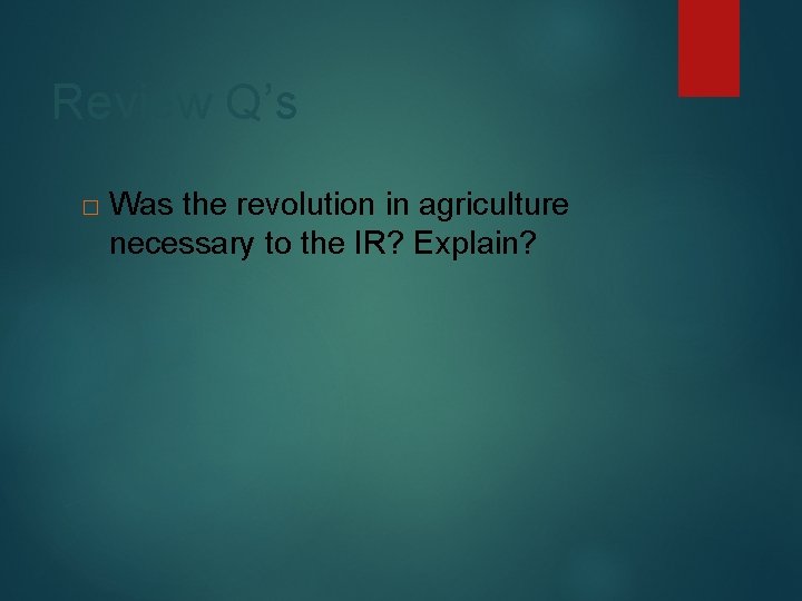 Review Q’s � Was the revolution in agriculture necessary to the IR? Explain? 