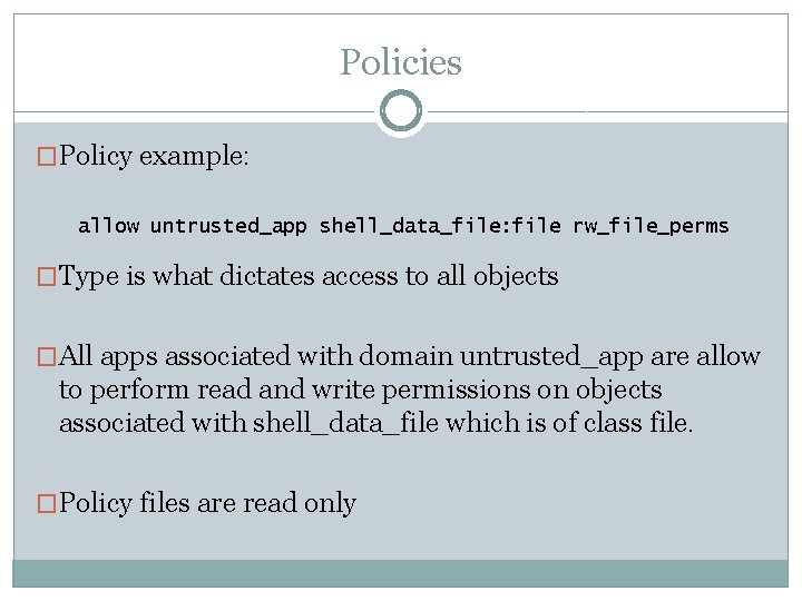 Policies �Policy example: allow untrusted_app shell_data_file: file rw_file_perms �Type is what dictates access to