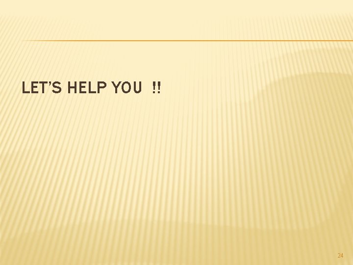 LET’S HELP YOU !! 24 