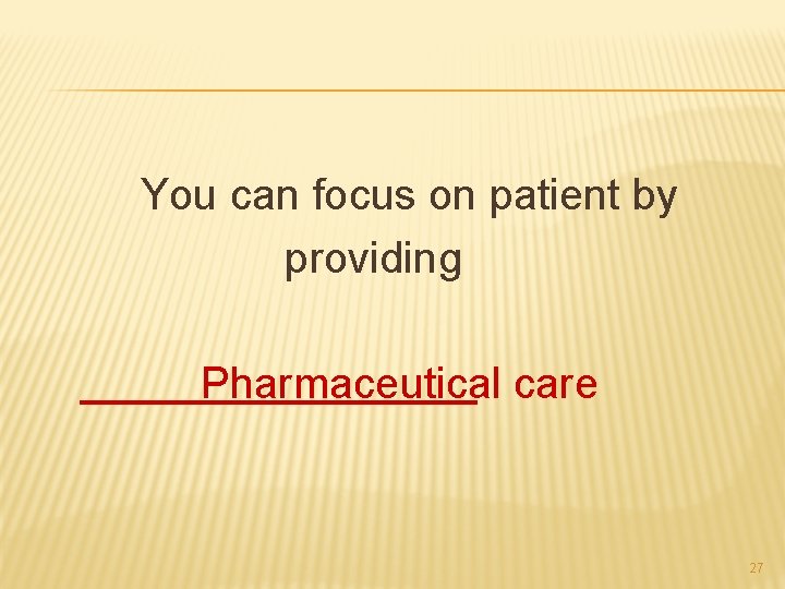 You can focus on patient by providing Pharmaceutical care 27 