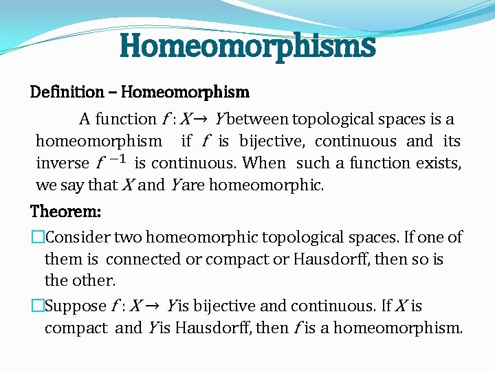 Homeomorphisms Definition – Homeomorphism A function f : X → Y between topological spaces