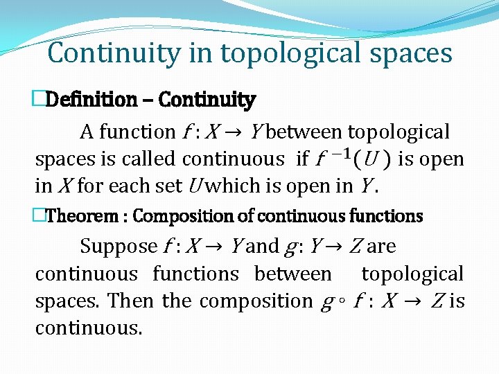 Continuity in topological spaces �Definition – Continuity A function f : X → Y