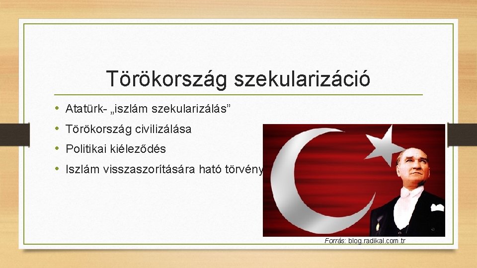Törökország szekularizáció • • Atatürk- „iszlám szekularizálás” Törökország civilizálása Politikai kiéleződés Iszlám visszaszorítására ható