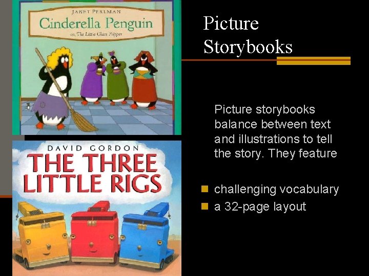 Picture Storybooks Picture storybooks balance between text and illustrations to tell the story. They