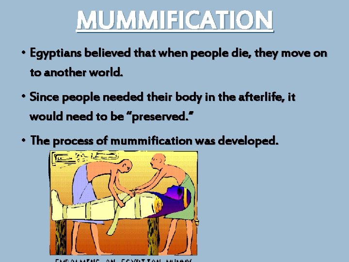 MUMMIFICATION • Egyptians believed that when people die, they move on to another world.