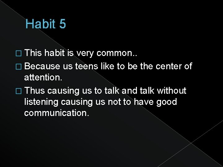 Habit 5 � This habit is very common. . � Because us teens like