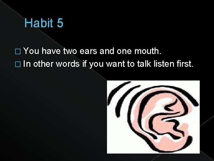 Habit 5 � You have two ears and one mouth. � In other words