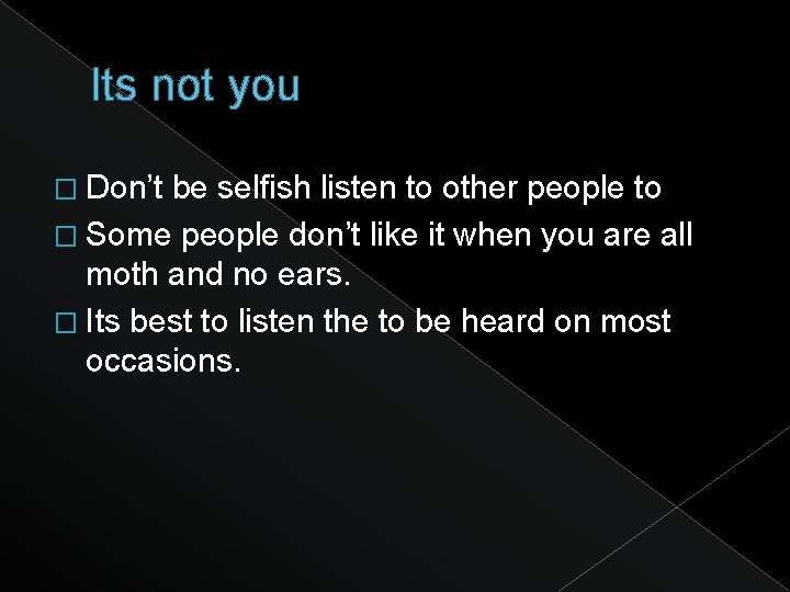 Its not you � Don’t be selfish listen to other people to � Some