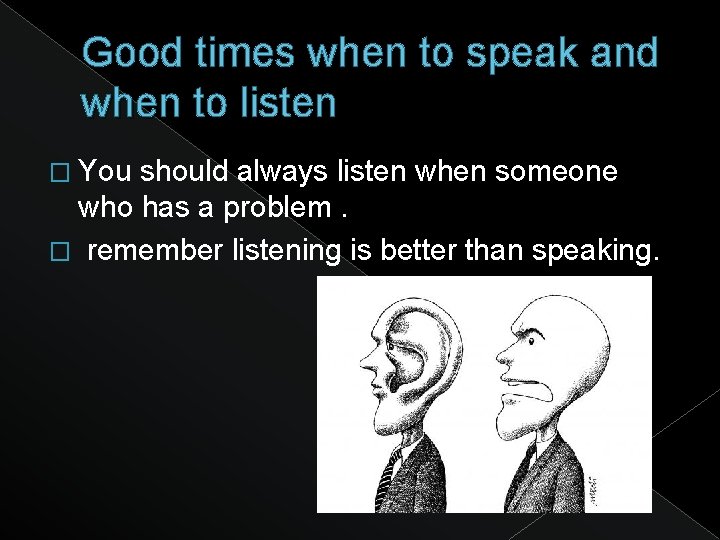 Good times when to speak and when to listen � You should always listen