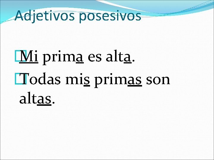 Adjetivos posesivos � Mi prima es alta. � Todas mis primas son altas. 