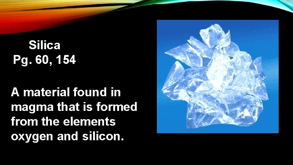 Silica Pg. 60, 154 A material found in magma that is formed from the