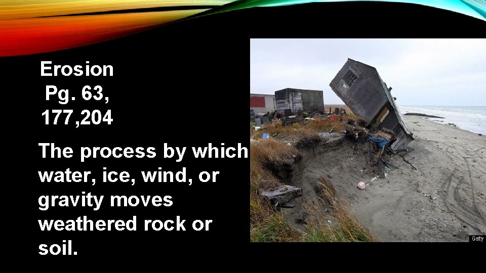 Erosion Pg. 63, 177, 204 The process by which water, ice, wind, or gravity