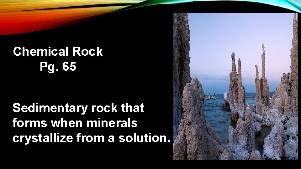 Chemical Rock Pg. 65 Sedimentary rock that forms when minerals crystallize from a solution.