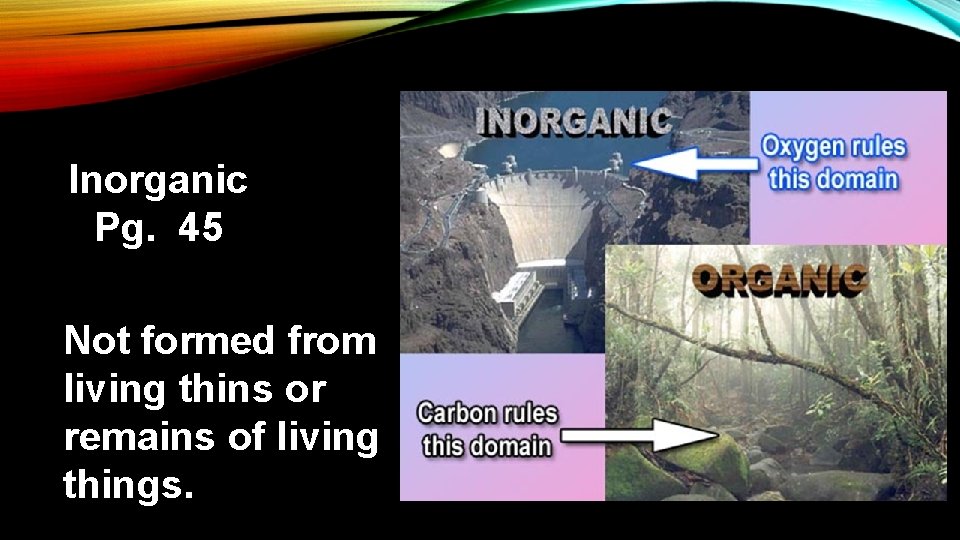 Inorganic Pg. 45 Not formed from living thins or remains of living things. 