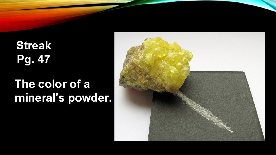 Streak Pg. 47 The color of a mineral's powder. 