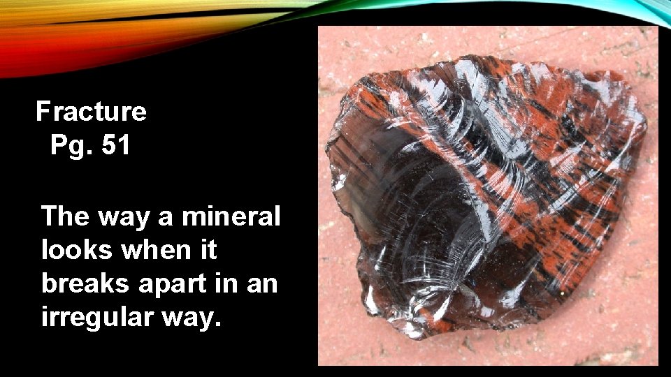 Fracture Pg. 51 The way a mineral looks when it breaks apart in an