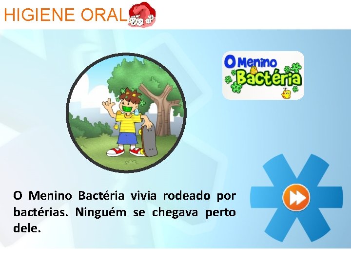 HIGIENE ORAL O Menino Bactéria vivia rodeado por bactérias. Ninguém se chegava perto dele.