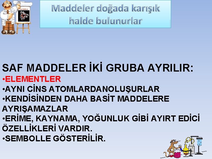 Maddeler doğada karışık halde bulunurlar SAF MADDELER İKİ GRUBA AYRILIR: • ELEMENTLER • AYNI