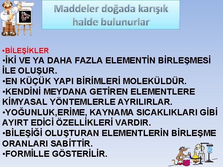 Maddeler doğada karışık halde bulunurlar • BİLEŞİKLER • İKİ VE YA DAHA FAZLA ELEMENTİN