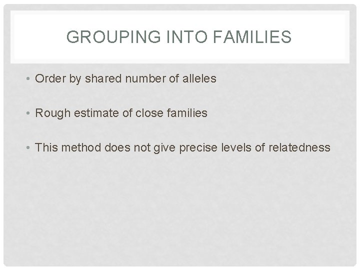 GROUPING INTO FAMILIES • Order by shared number of alleles • Rough estimate of
