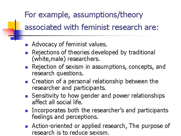 For example, assumptions/theory associated with feminist research are: n n n n Advocacy of