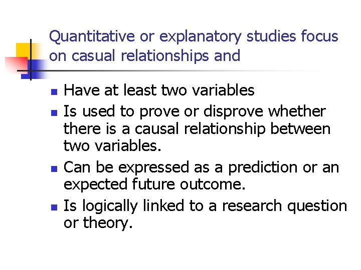 Quantitative or explanatory studies focus on casual relationships and n n Have at least