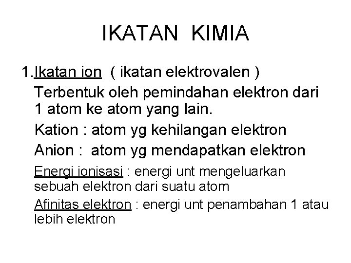 IKATAN KIMIA 1. Ikatan ion ( ikatan elektrovalen ) Terbentuk oleh pemindahan elektron dari