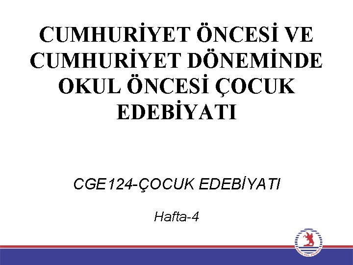 CUMHURİYET ÖNCESİ VE CUMHURİYET DÖNEMİNDE OKUL ÖNCESİ ÇOCUK EDEBİYATI CGE 124 -ÇOCUK EDEBİYATI Hafta-4