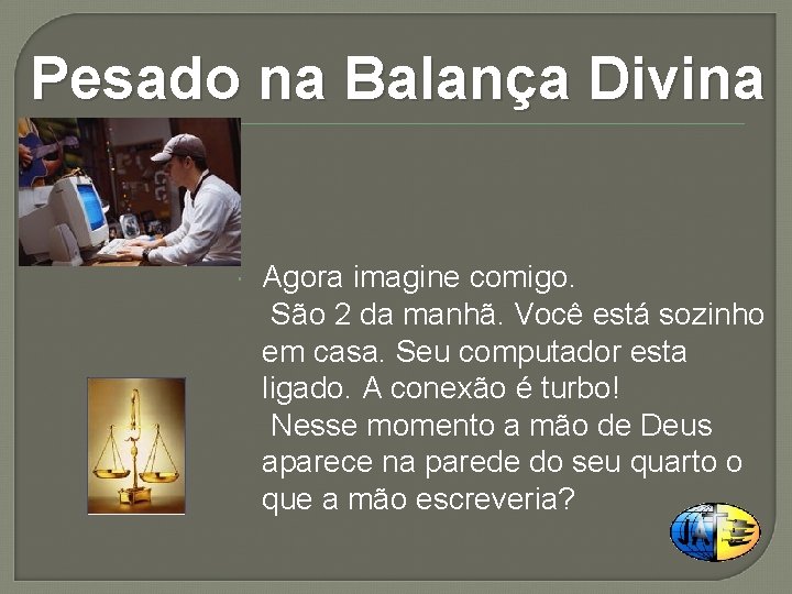 Pesado na Balança Divina Agora imagine comigo. São 2 da manhã. Você está sozinho