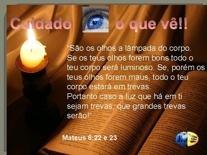 “São os olhos a lâmpada do corpo. Se os teus olhos forem bons todo