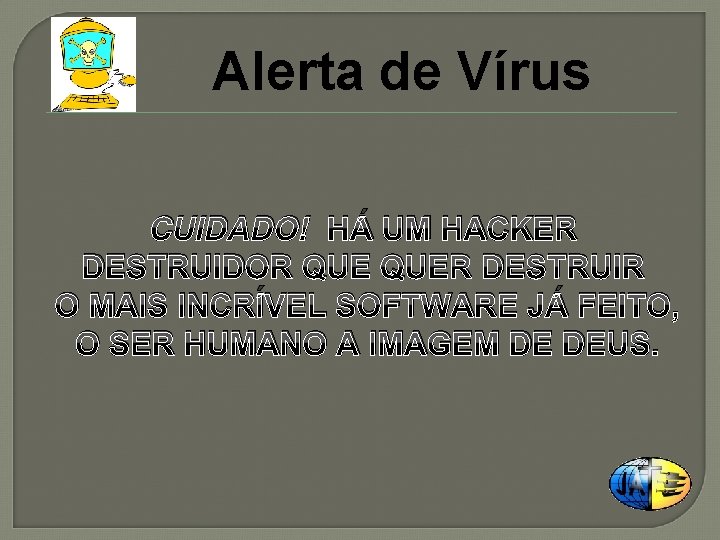 Alerta de Vírus CUIDADO! HÁ UM HACKER DESTRUIDOR QUER DESTRUIR O MAIS INCRÍVEL SOFTWARE