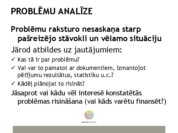 PROBLĒMU ANALĪZE Problēmu raksturo nesaskaņa starp pašreizējo stāvokli un vēlamo situāciju Jārod atbildes uz