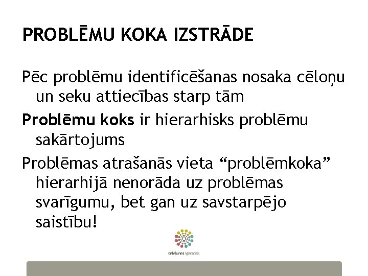 PROBLĒMU KOKA IZSTRĀDE Pēc problēmu identificēšanas nosaka cēloņu un seku attiecības starp tām Problēmu